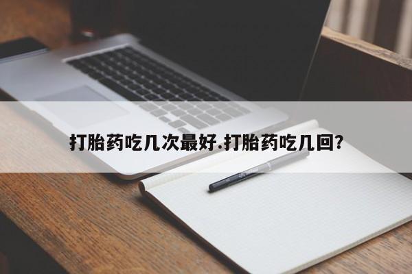 米非司酮网上药店微信打胎药吃几次最好.打胎药吃几回？