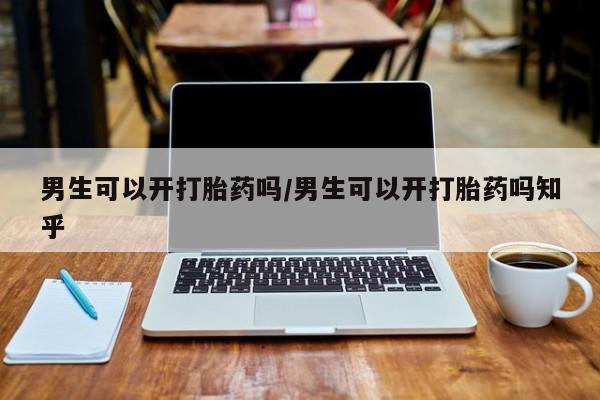 米非司酮网上药店微信男生可以开打胎药吗/男生可以开打胎药吗知乎