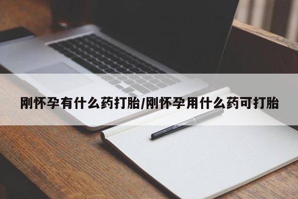 米非司酮网上药店微信刚怀孕有什么药打胎/刚怀孕用什么药可打胎