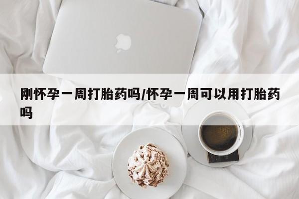 米非司酮网上药店微信刚怀孕一周打胎药吗/怀孕一周可以用打胎药吗
