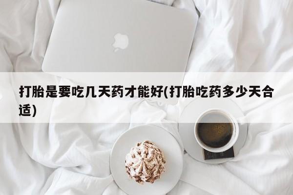 米非司酮网上药店微信打胎是要吃几天药才能好(打胎吃药多少天合适)