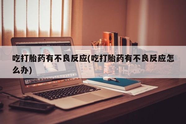 米非司酮网上药店微信吃打胎药有不良反应(吃打胎药有不良反应怎么办)