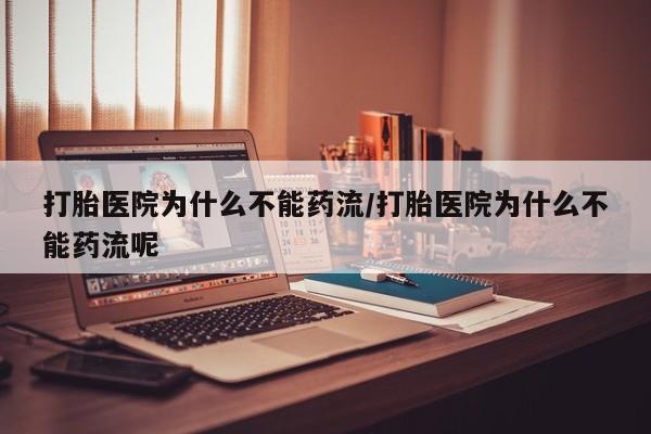 米非司酮网上药店微信打胎医院为什么不能药流/打胎医院为什么不能药流呢