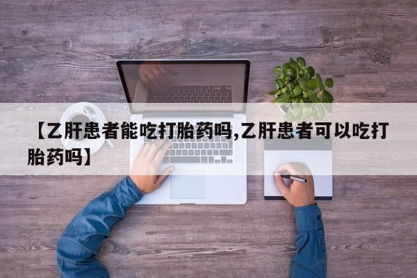 米非司酮网上药店微信【乙肝患者能吃打胎药吗,乙肝患者可以吃打胎药吗】