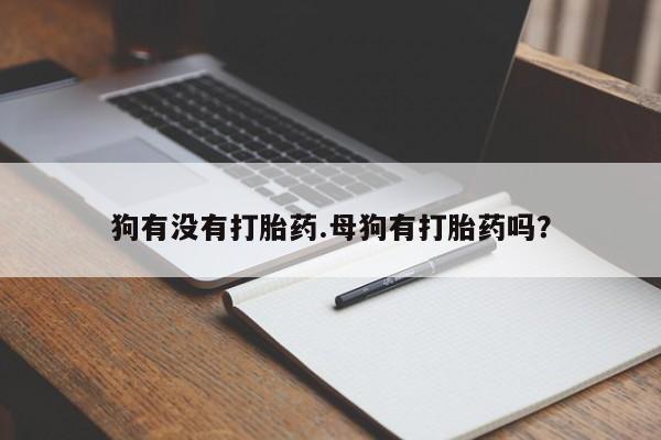 米非司酮网上药店微信狗有没有打胎药.母狗有打胎药吗？