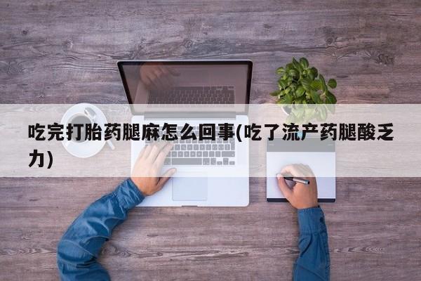 米非司酮网上药店微信吃完打胎药腿麻怎么回事(吃了流产药腿酸乏力)