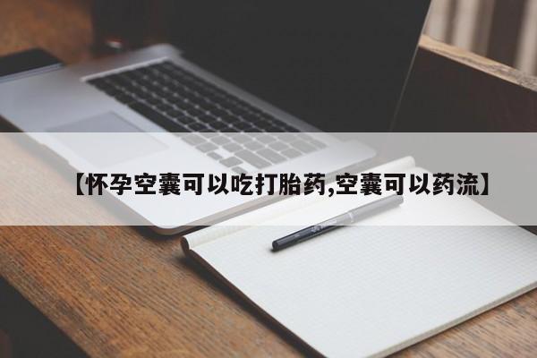 米非司酮网上药店微信【怀孕空囊可以吃打胎药,空囊可以药流】