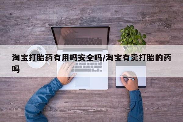 米非司酮网上药店微信淘宝打胎药有用吗安全吗/淘宝有卖打胎的药吗