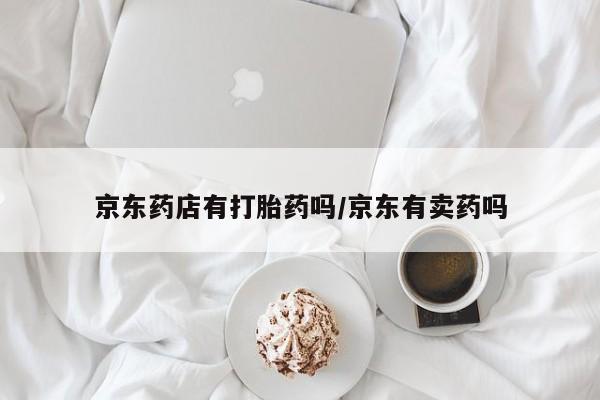 米非司酮网上药店微信京东药店有打胎药吗/京东有卖药吗