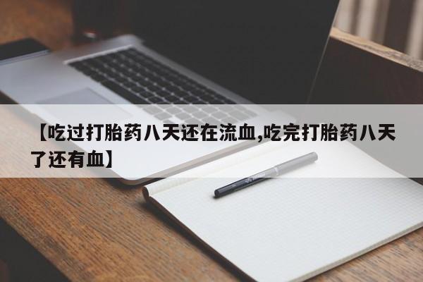 米非司酮网上药店微信【吃过打胎药八天还在流血,吃完打胎药八天了还有血】