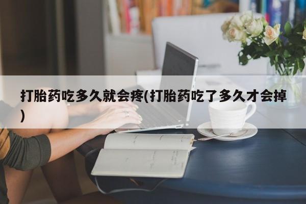米非司酮网上药店微信打胎药吃多久就会疼(打胎药吃了多久才会掉)