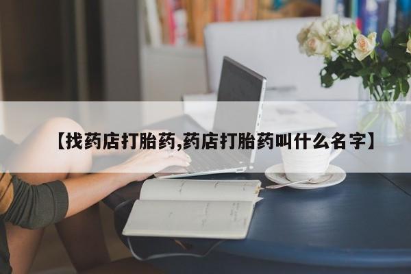 米非司酮网上药店微信【找药店打胎药,药店打胎药叫什么名字】