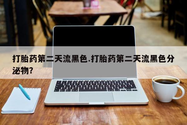 米非司酮网上药店微信打胎药第二天流黑色.打胎药第二天流黑色分泌物？