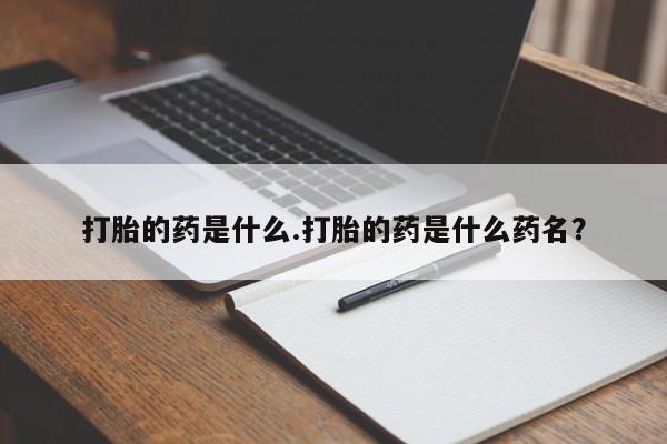 米非司酮网上药店微信打胎的药是什么.打胎的药是什么药名？