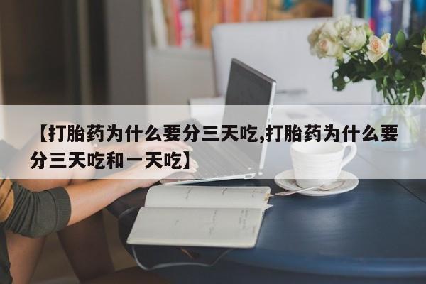 米非司酮网上药店微信【打胎药为什么要分三天吃,打胎药为什么要分三天吃和一天吃】