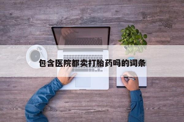 米非司酮网上药店微信包含医院都卖打胎药吗的词条