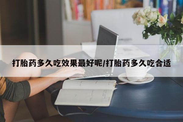 米非司酮网上药店微信打胎药多久吃效果最好呢/打胎药多久吃合适