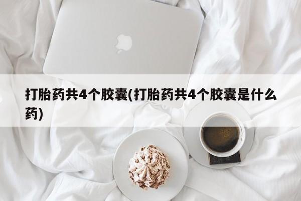 米非司酮网上药店微信打胎药共4个胶囊(打胎药共4个胶囊是什么药)
