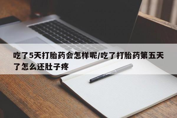 米非司酮网上药店微信吃了5天打胎药会怎样呢/吃了打胎药第五天了怎么还肚子疼