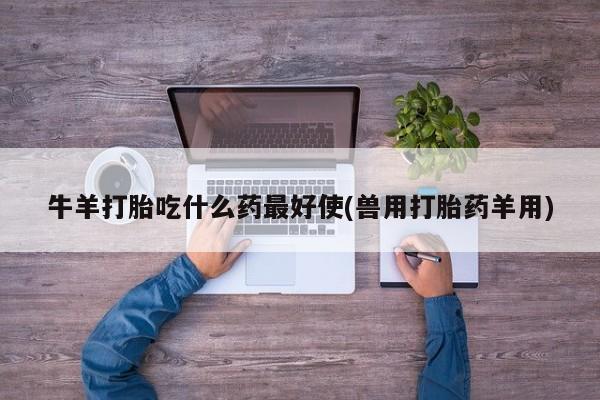 米非司酮网上药店微信牛羊打胎吃什么药最好使(兽用打胎药羊用)