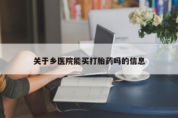 米非司酮网上药店微信关于乡医院能买打胎药吗的信息