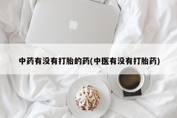 米非司酮网上药店微信中药有没有打胎的药(中医有没有打胎药)