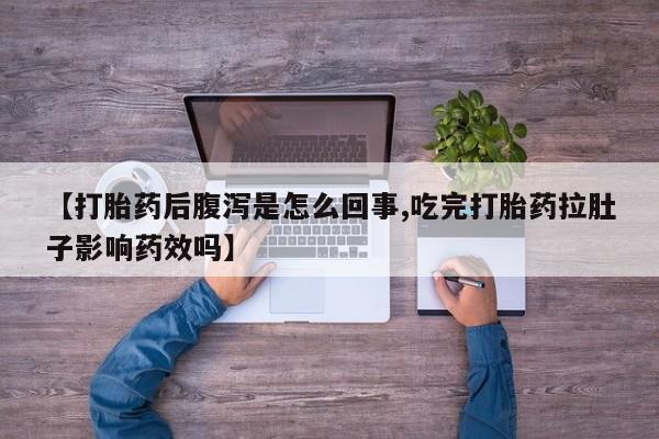 米非司酮网上药店微信【打胎药后腹泻是怎么回事,吃完打胎药拉肚子影响药效吗】
