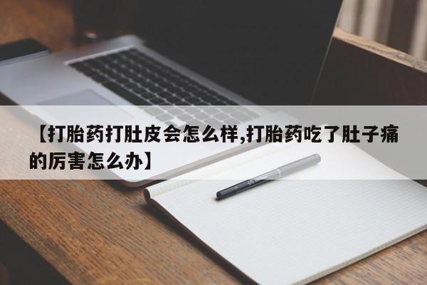 米非司酮网上药店微信【打胎药打肚皮会怎么样,打胎药吃了肚子痛的厉害怎么办】