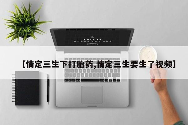 米非司酮网上药店微信【情定三生下打胎药,情定三生要生了视频】