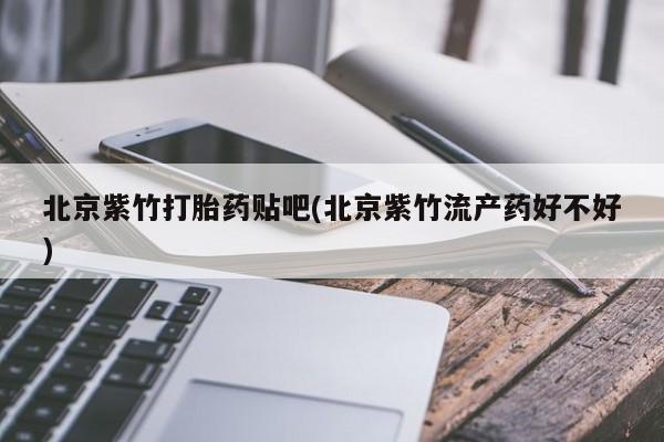 米非司酮网上药店微信北京紫竹打胎药贴吧(北京紫竹流产药好不好)
