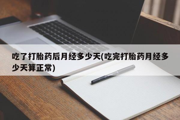 米非司酮网上药店微信吃了打胎药后月经多少天(吃完打胎药月经多少天算正常)