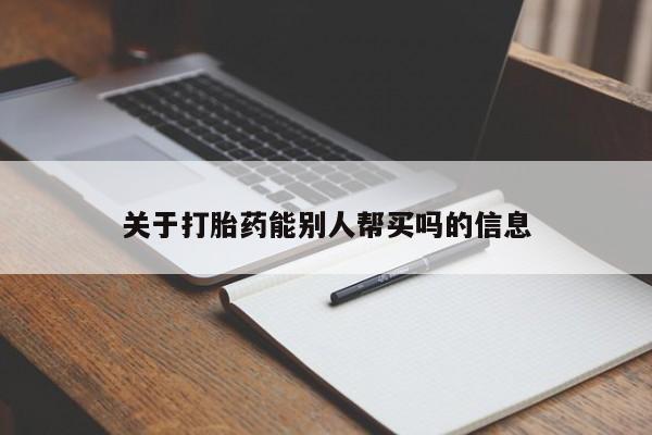 米非司酮网上药店微信关于打胎药能别人帮买吗的信息