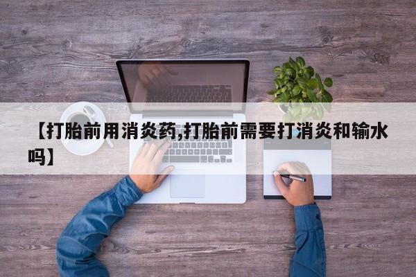 米非司酮网上药店微信【打胎前用消炎药,打胎前需要打消炎和输水吗】