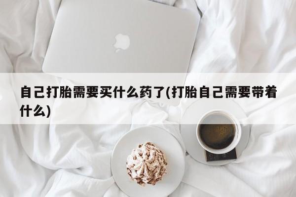 米非司酮网上药店微信自己打胎需要买什么药了(打胎自己需要带着什么)