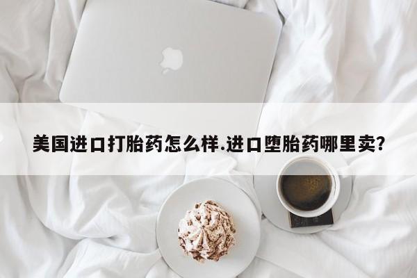 米非司酮网上药店微信美国进口打胎药怎么样.进口堕胎药哪里卖？