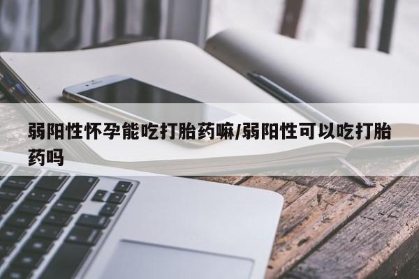 米非司酮网上药店微信弱阳性怀孕能吃打胎药嘛/弱阳性可以吃打胎药吗