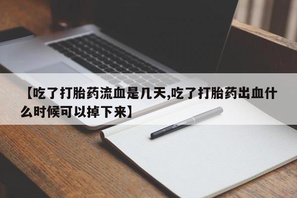 米非司酮网上药店微信【吃了打胎药流血是几天,吃了打胎药出血什么时候可以掉下来】