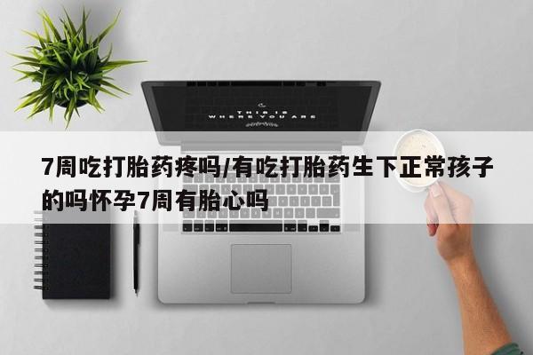 米非司酮网上药店微信7周吃打胎药疼吗/有吃打胎药生下正常孩子的吗怀孕7周有胎心吗