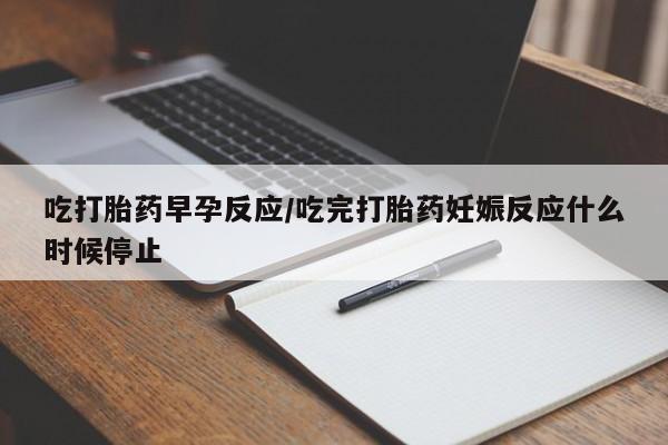 米非司酮网上药店微信吃打胎药早孕反应/吃完打胎药妊娠反应什么时候停止