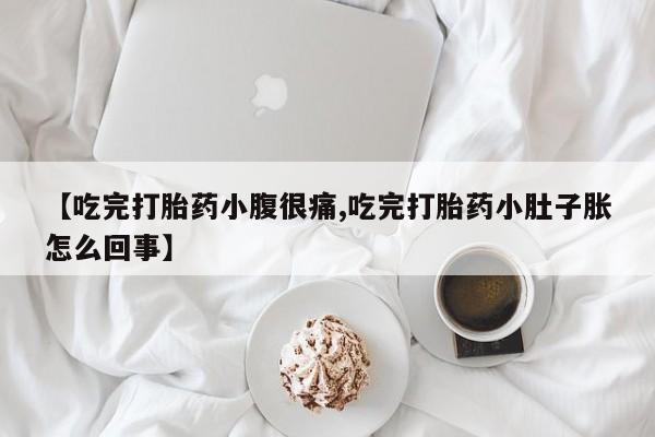 米非司酮网上药店微信【吃完打胎药小腹很痛,吃完打胎药小肚子胀怎么回事】
