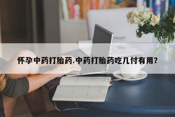 米非司酮网上药店微信怀孕中药打胎药.中药打胎药吃几付有用？