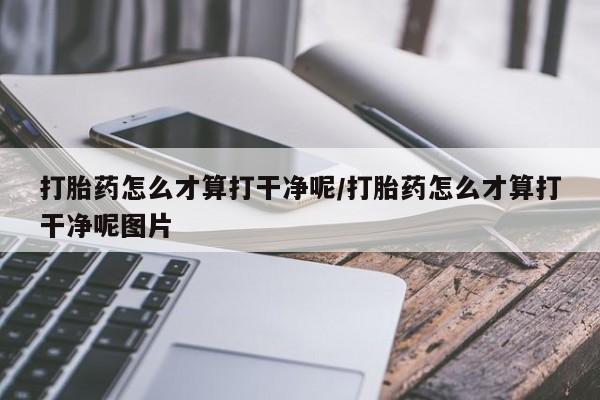 米非司酮网上药店微信打胎药怎么才算打干净呢/打胎药怎么才算打干净呢图片