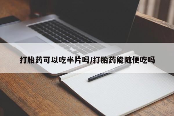 米非司酮网上药店微信打胎药可以吃半片吗/打胎药能随便吃吗